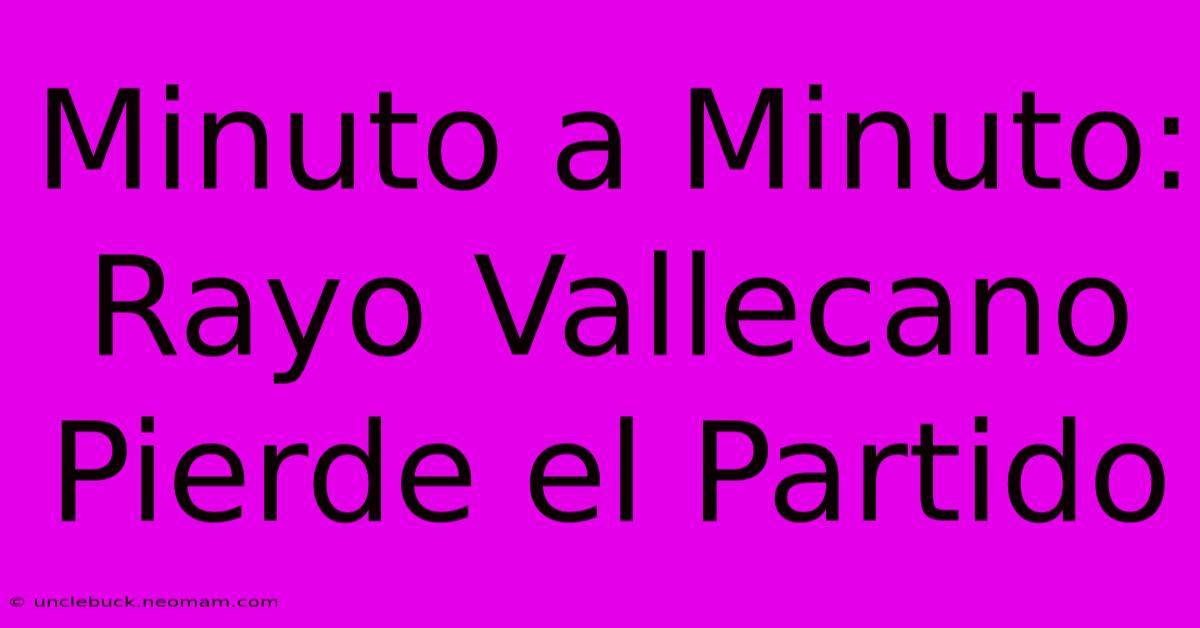 Minuto A Minuto: Rayo Vallecano Pierde El Partido 