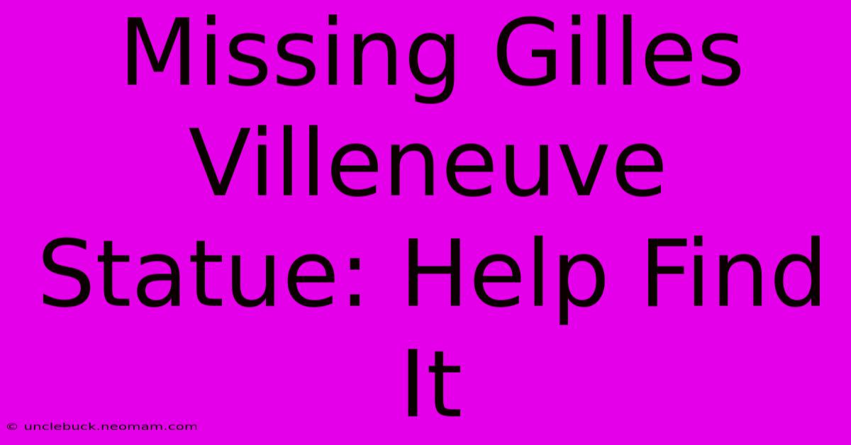 Missing Gilles Villeneuve Statue: Help Find It