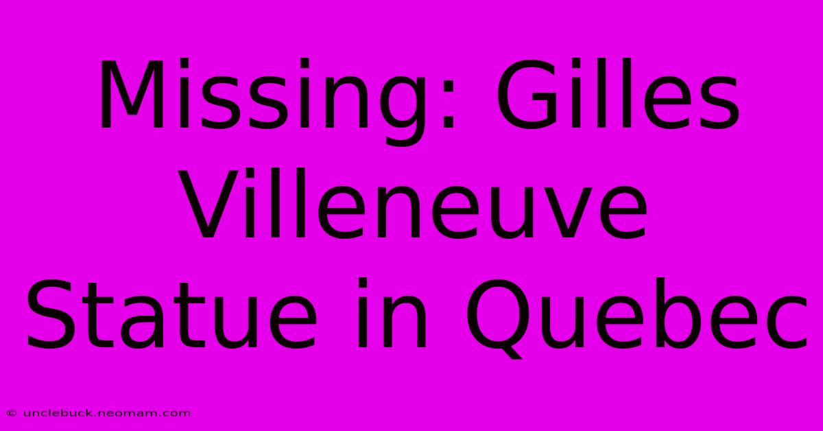 Missing: Gilles Villeneuve Statue In Quebec 