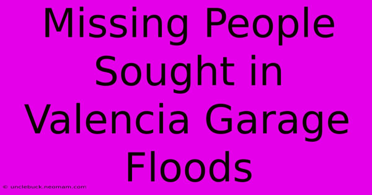 Missing People Sought In Valencia Garage Floods