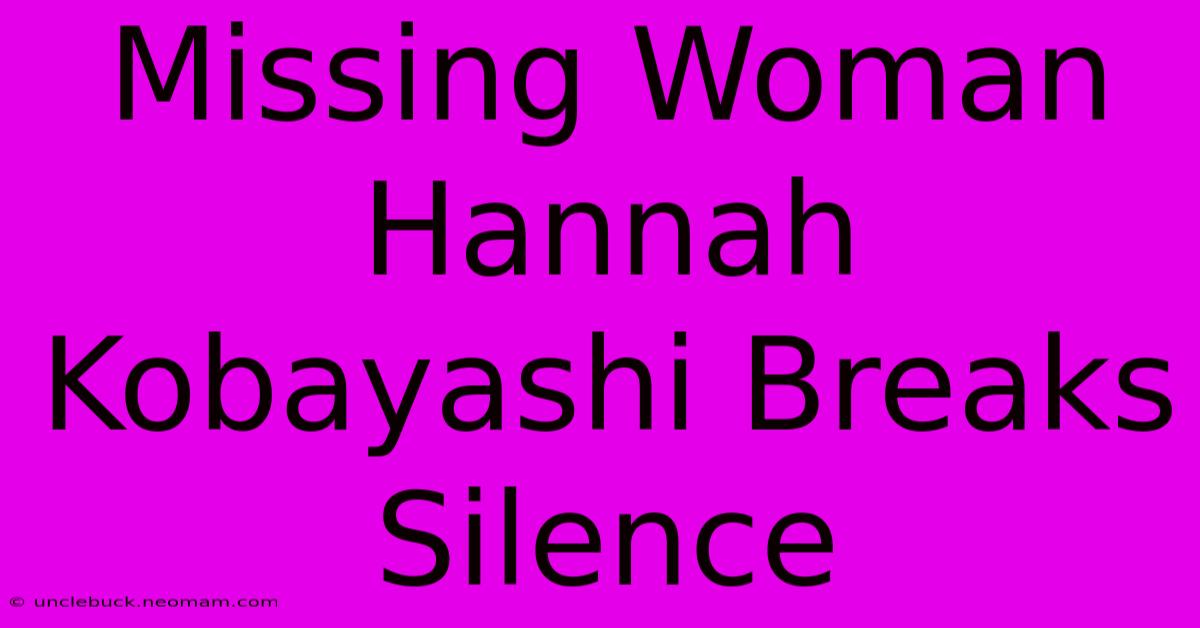 Missing Woman Hannah Kobayashi Breaks Silence