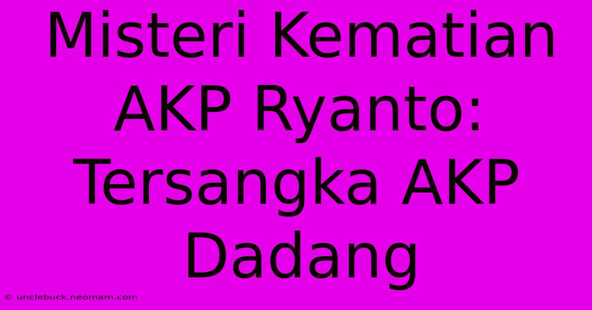 Misteri Kematian AKP Ryanto: Tersangka AKP Dadang