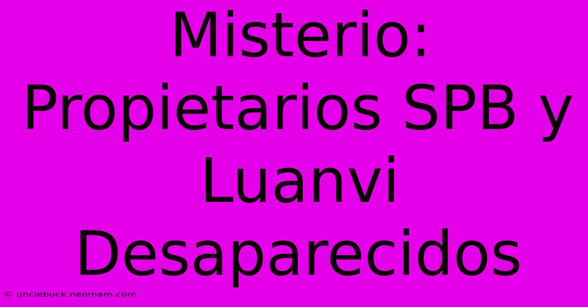 Misterio: Propietarios SPB Y Luanvi Desaparecidos