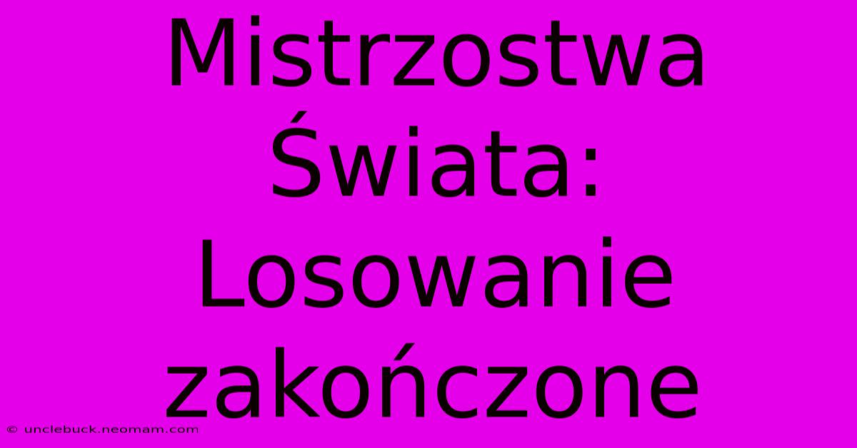 Mistrzostwa Świata: Losowanie Zakończone