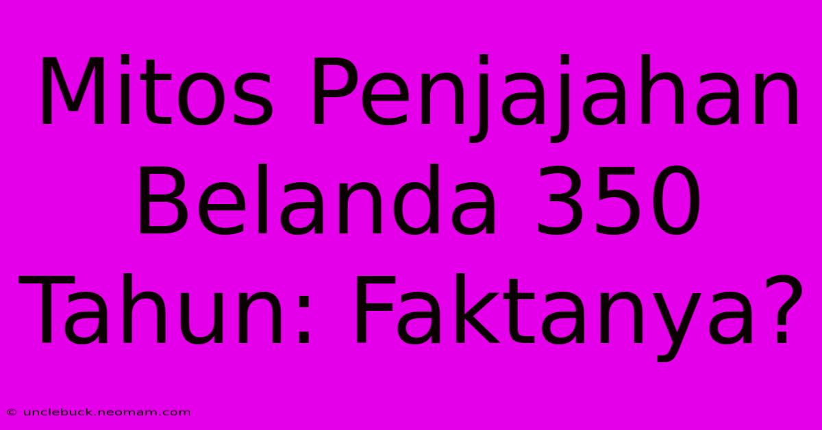 Mitos Penjajahan Belanda 350 Tahun: Faktanya?