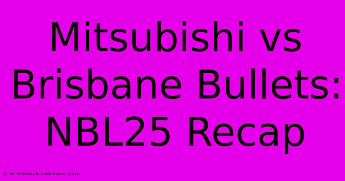 Mitsubishi Vs Brisbane Bullets: NBL25 Recap 