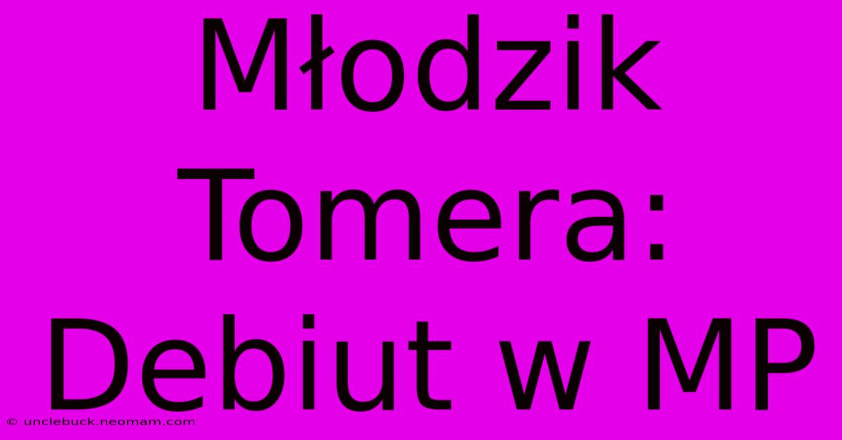 Młodzik Tomera: Debiut W MP