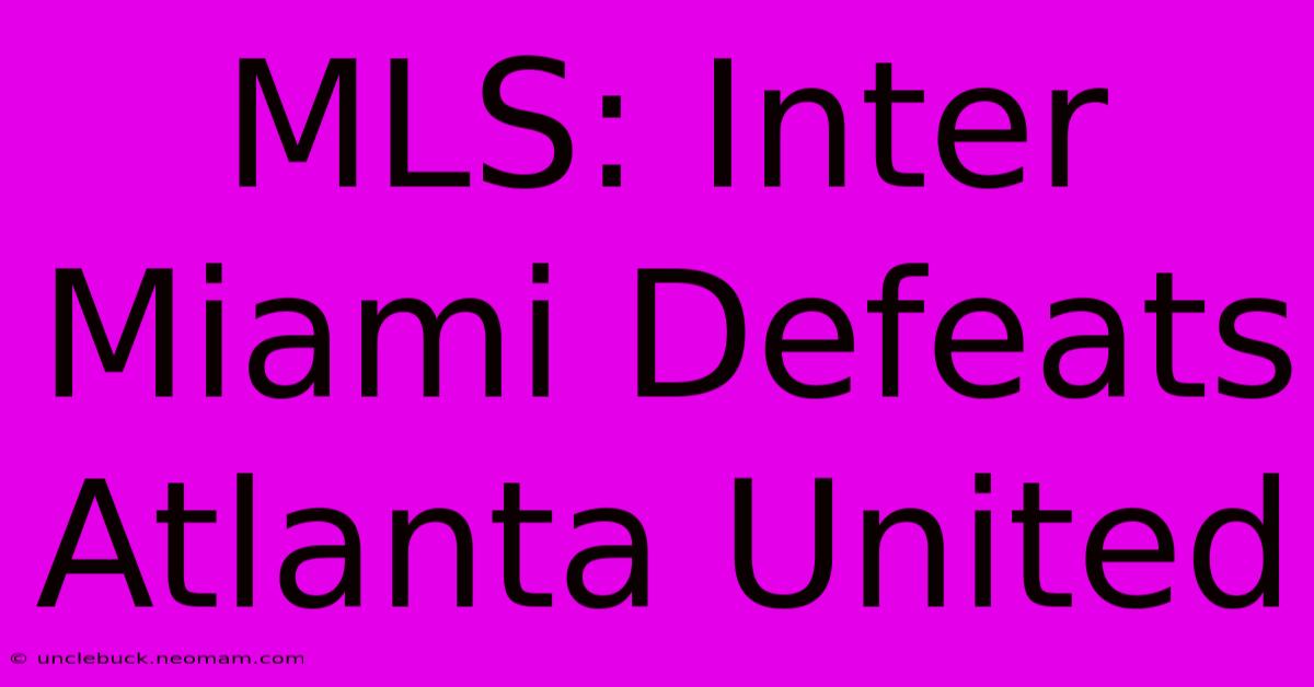 MLS: Inter Miami Defeats Atlanta United