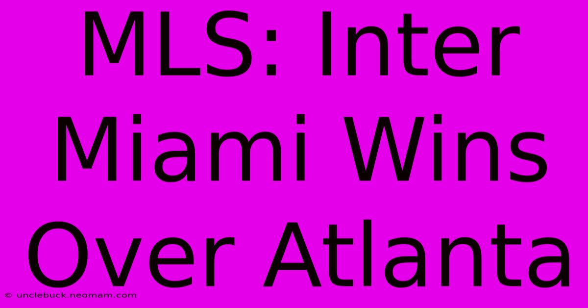 MLS: Inter Miami Wins Over Atlanta