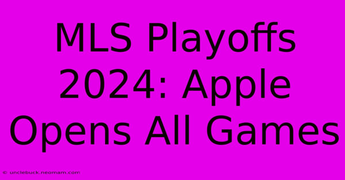 MLS Playoffs 2024: Apple Opens All Games