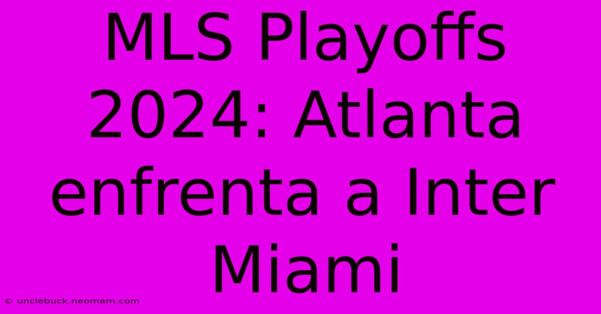 MLS Playoffs 2024: Atlanta Enfrenta A Inter Miami 