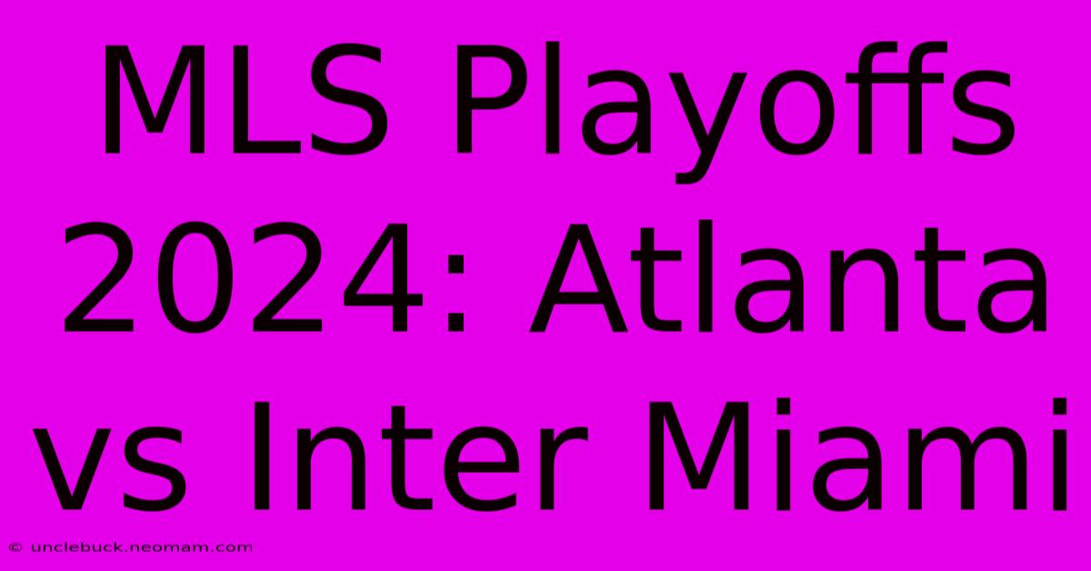 MLS Playoffs 2024: Atlanta Vs Inter Miami