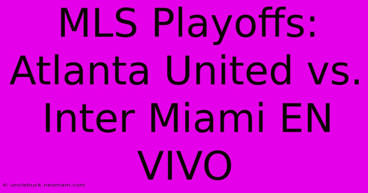 MLS Playoffs: Atlanta United Vs. Inter Miami EN VIVO