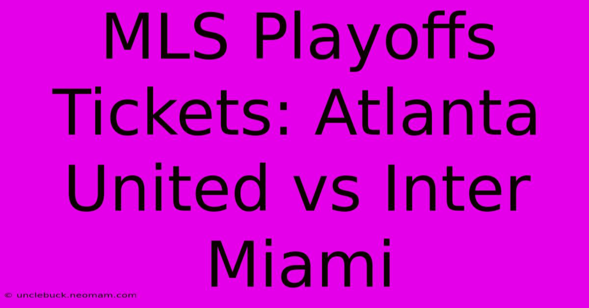 MLS Playoffs Tickets: Atlanta United Vs Inter Miami