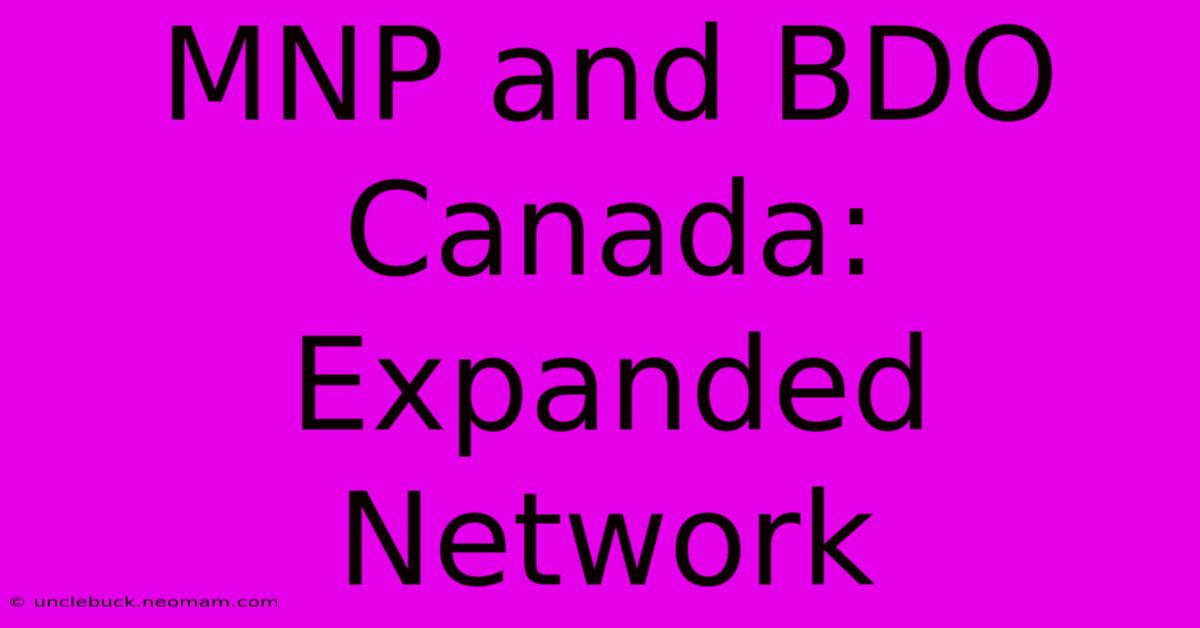 MNP And BDO Canada: Expanded Network