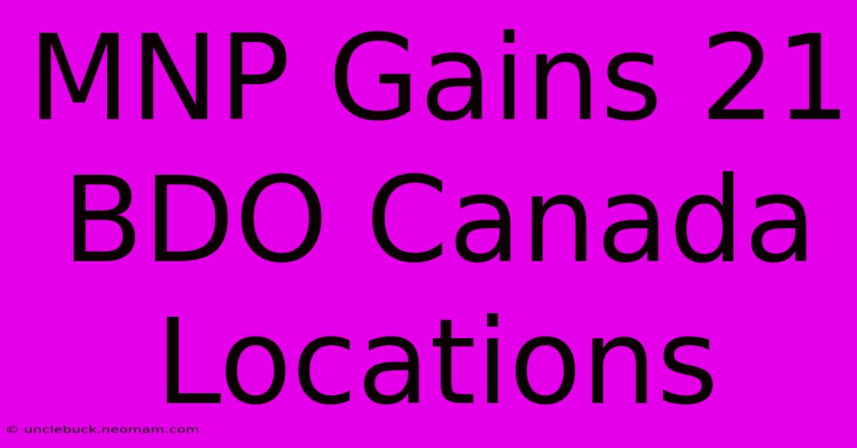 MNP Gains 21 BDO Canada Locations