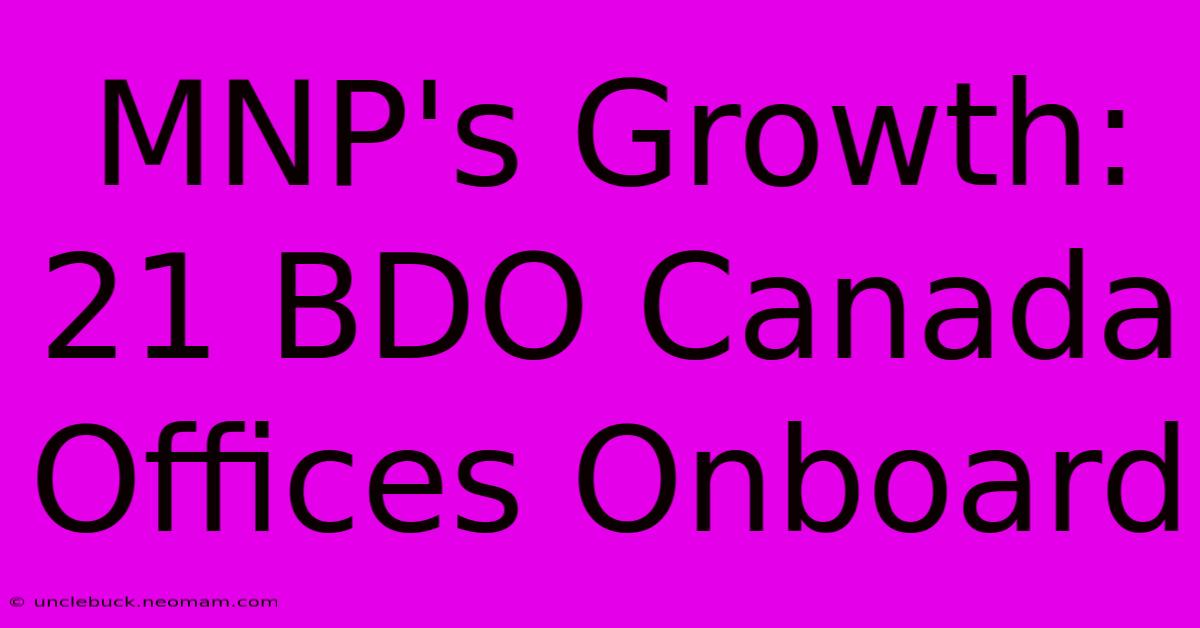 MNP's Growth: 21 BDO Canada Offices Onboard