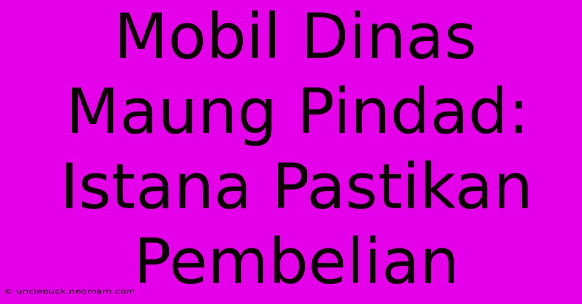 Mobil Dinas Maung Pindad: Istana Pastikan Pembelian