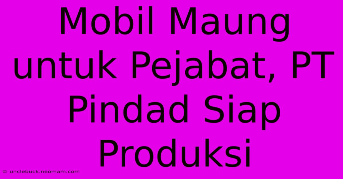 Mobil Maung Untuk Pejabat, PT Pindad Siap Produksi