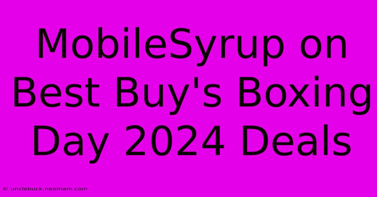 MobileSyrup On Best Buy's Boxing Day 2024 Deals