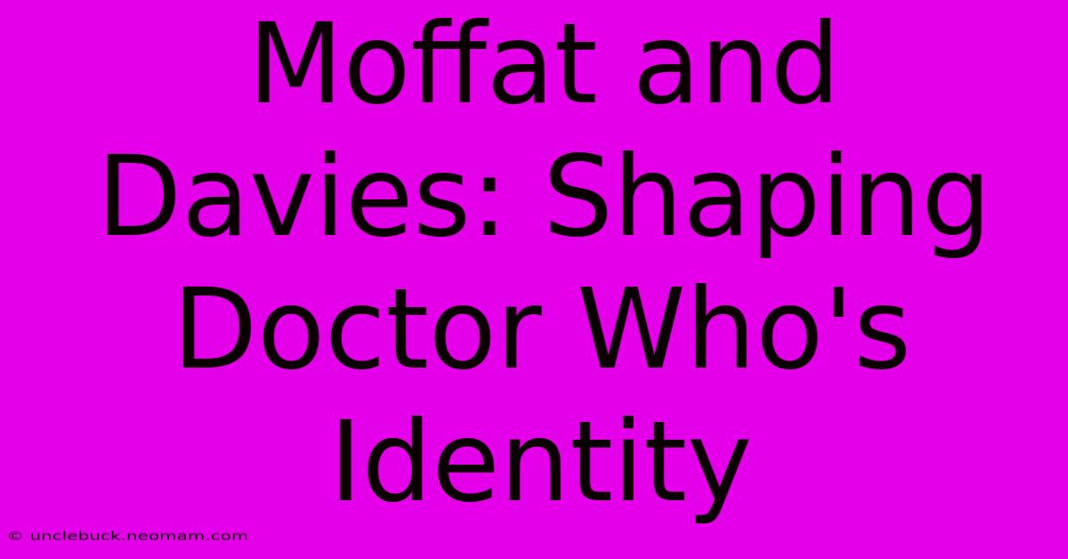 Moffat And Davies: Shaping Doctor Who's Identity