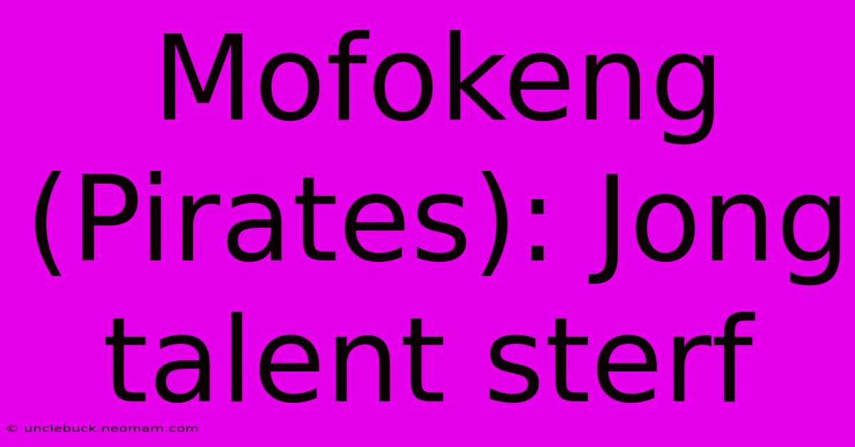 Mofokeng (Pirates): Jong Talent Sterf