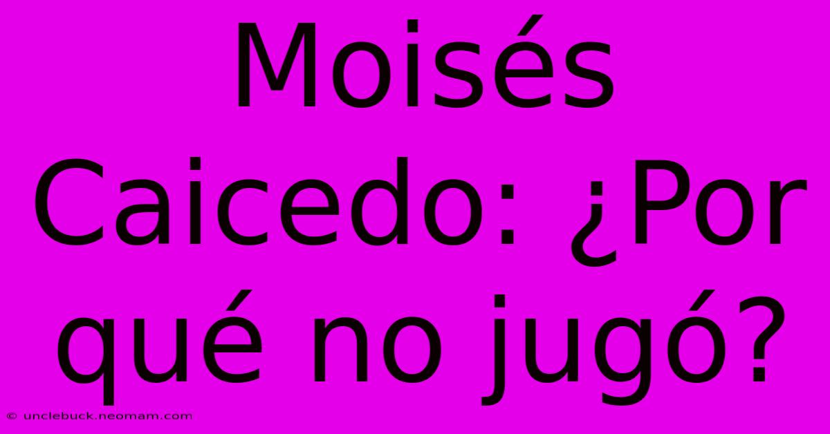 Moisés Caicedo: ¿Por Qué No Jugó?