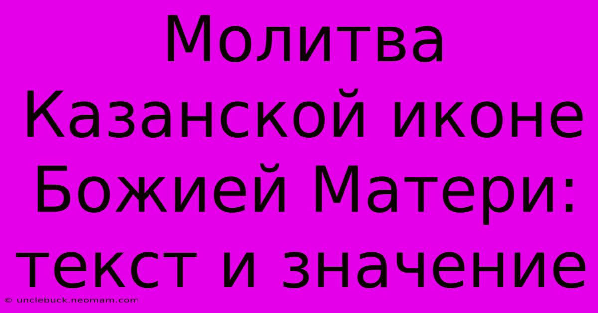 Молитва Казанской Иконе Божией Матери: Текст И Значение