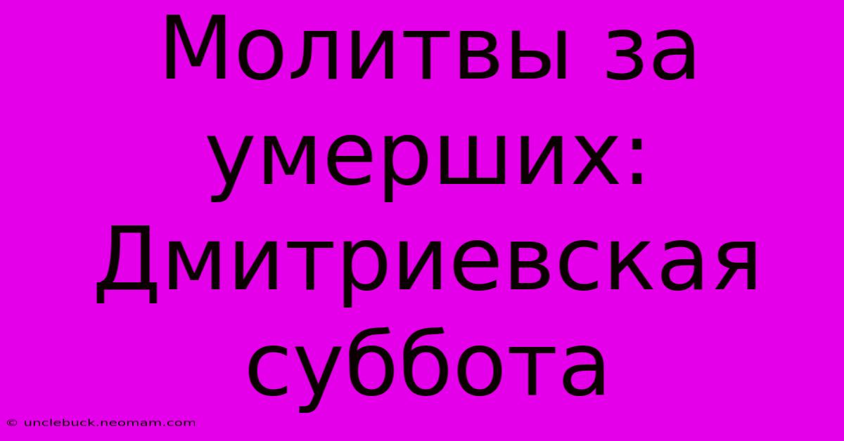 Молитвы За Умерших: Дмитриевская Суббота