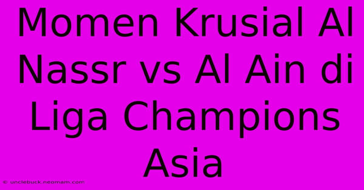 Momen Krusial Al Nassr Vs Al Ain Di Liga Champions Asia