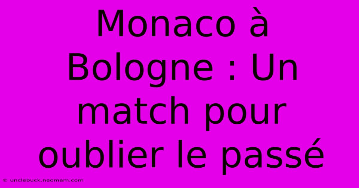 Monaco À Bologne : Un Match Pour Oublier Le Passé