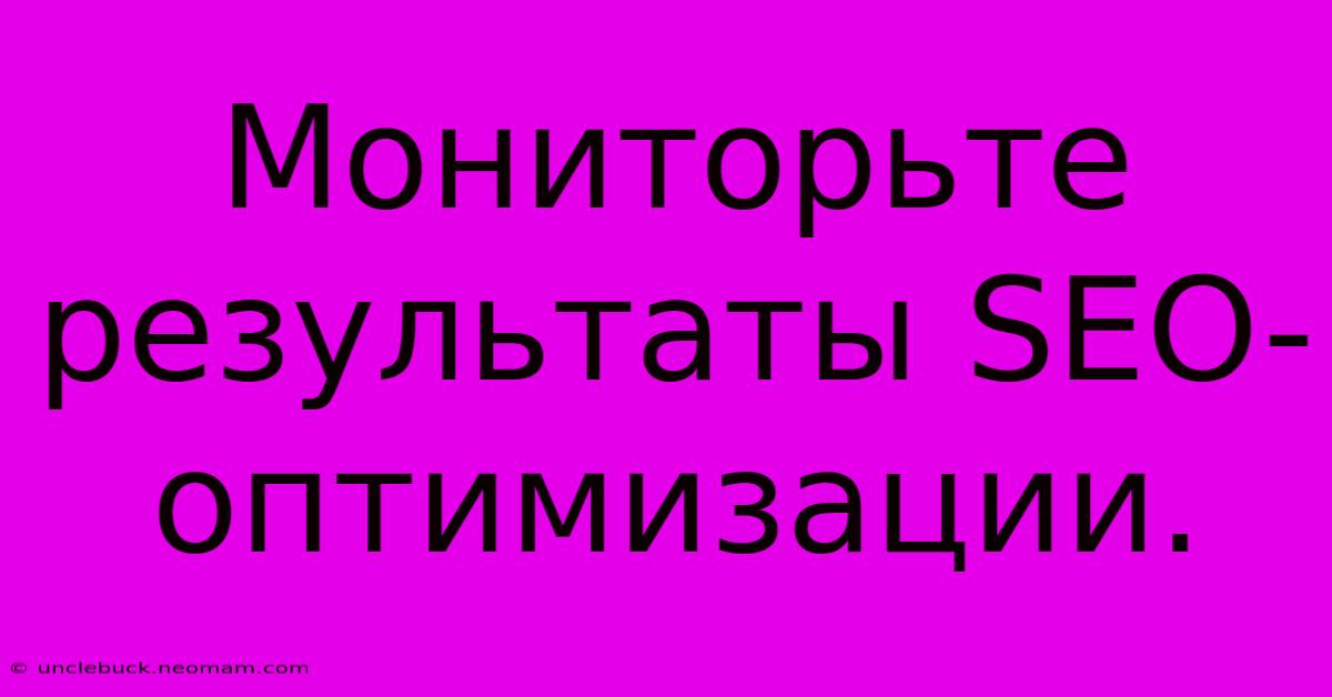 Мониторьте Результаты SEO-оптимизации.