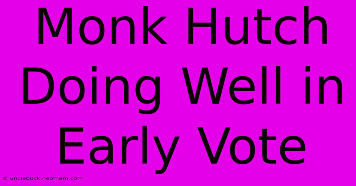 Monk Hutch Doing Well In Early Vote