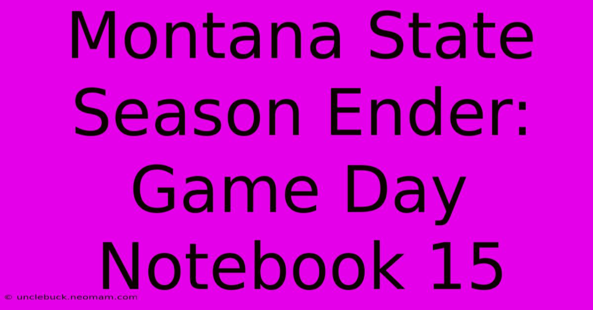 Montana State Season Ender: Game Day Notebook 15