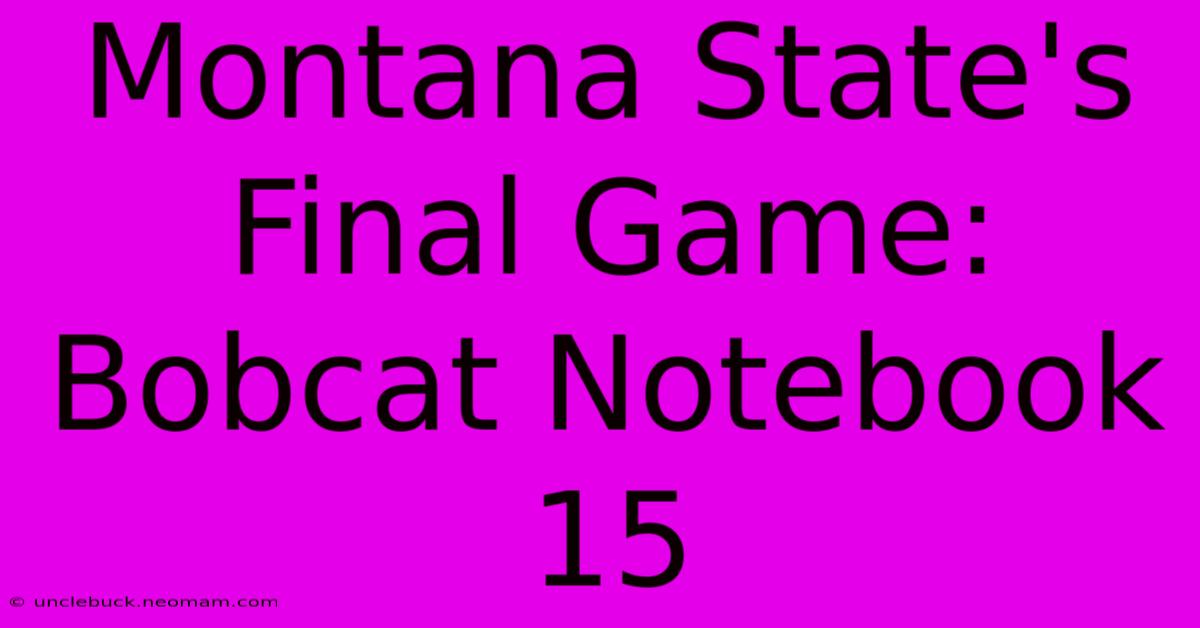 Montana State's Final Game: Bobcat Notebook 15