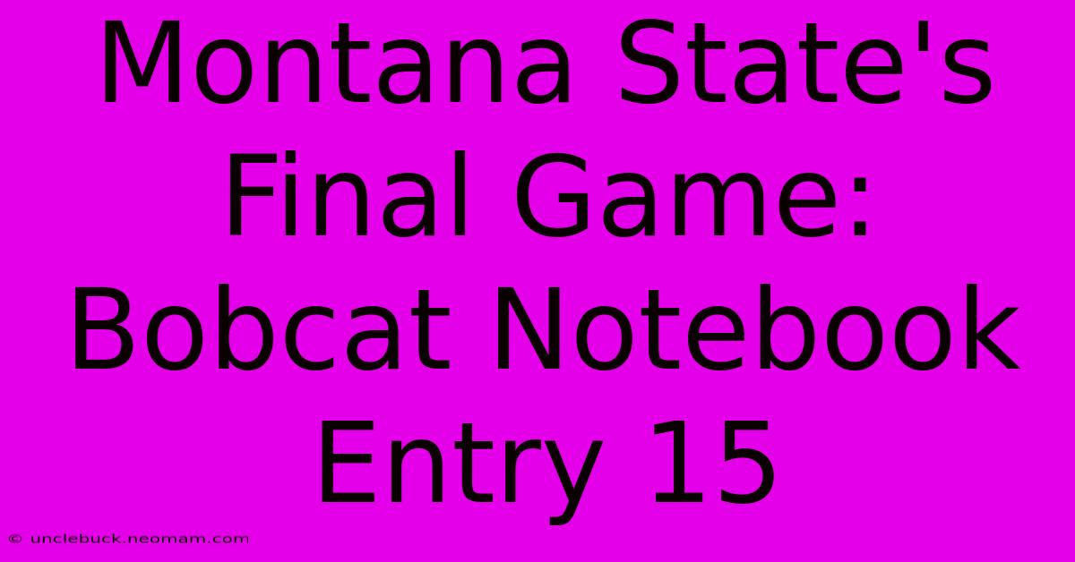 Montana State's Final Game: Bobcat Notebook Entry 15