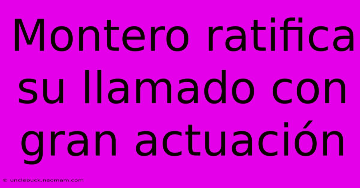 Montero Ratifica Su Llamado Con Gran Actuación