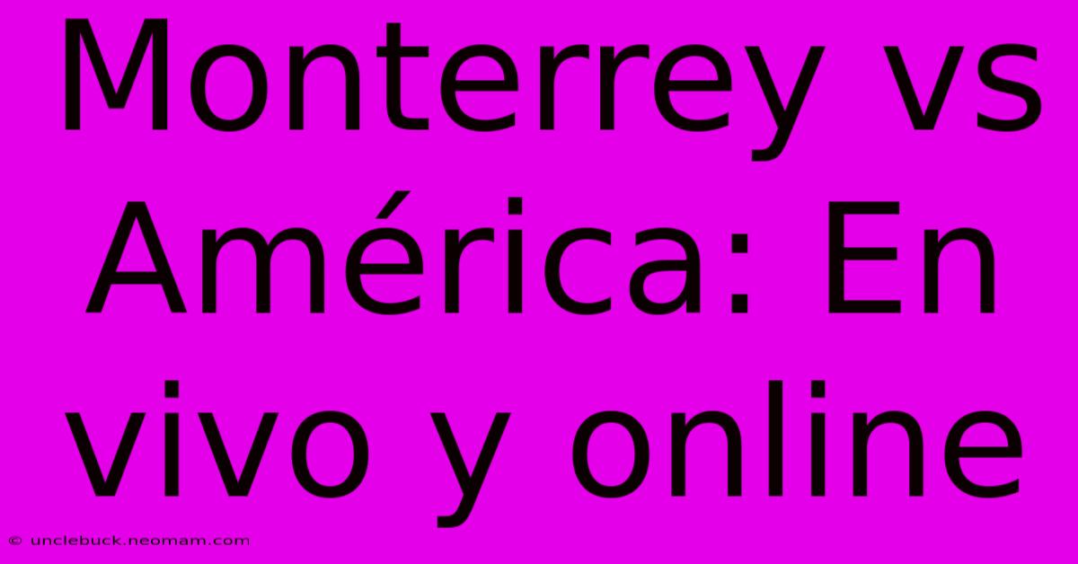 Monterrey Vs América: En Vivo Y Online