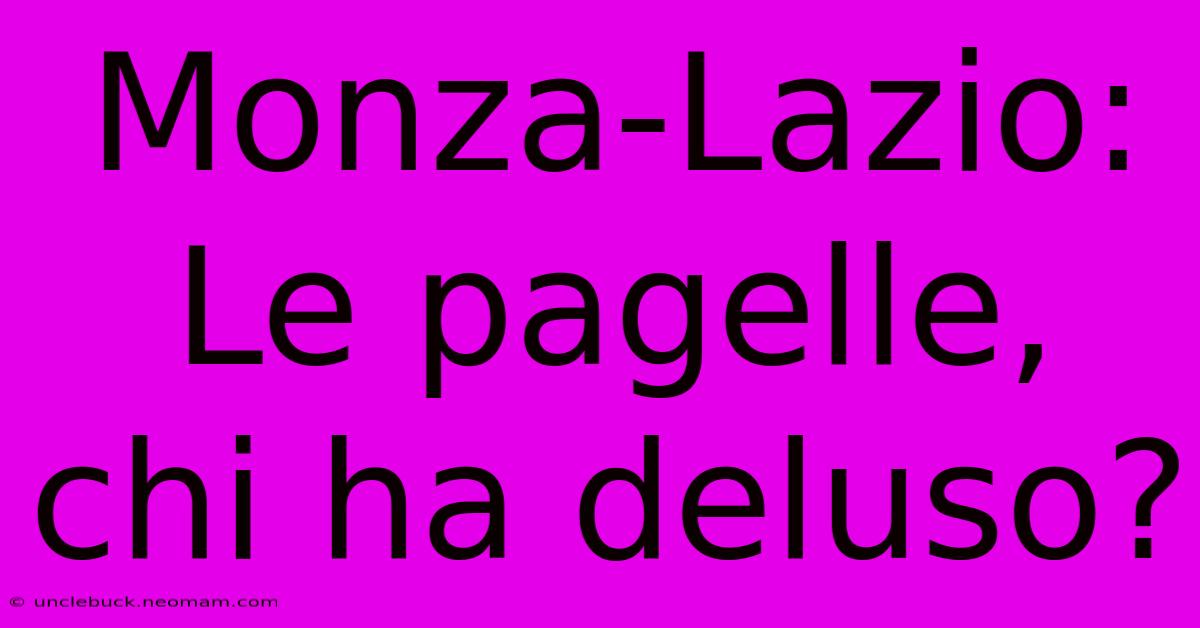 Monza-Lazio: Le Pagelle, Chi Ha Deluso?