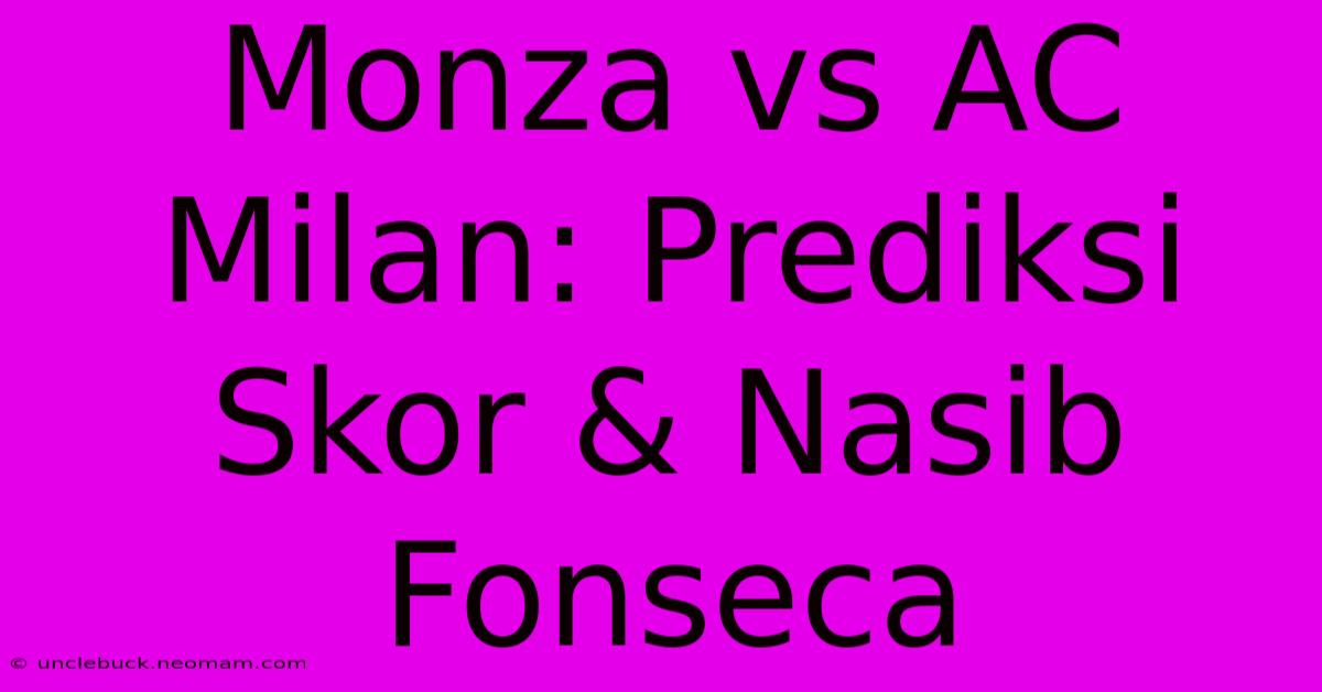 Monza Vs AC Milan: Prediksi Skor & Nasib Fonseca