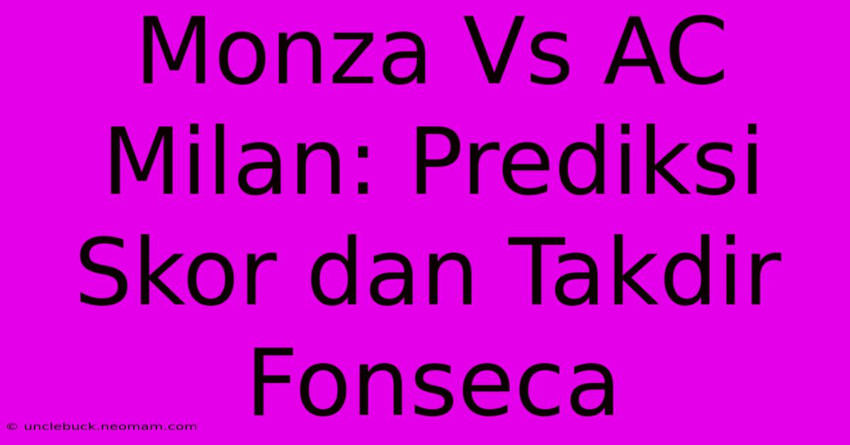 Monza Vs AC Milan: Prediksi Skor Dan Takdir Fonseca