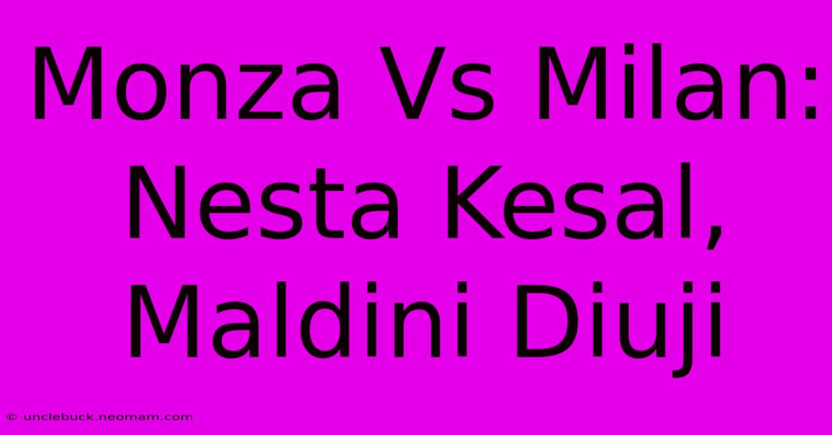 Monza Vs Milan: Nesta Kesal, Maldini Diuji 