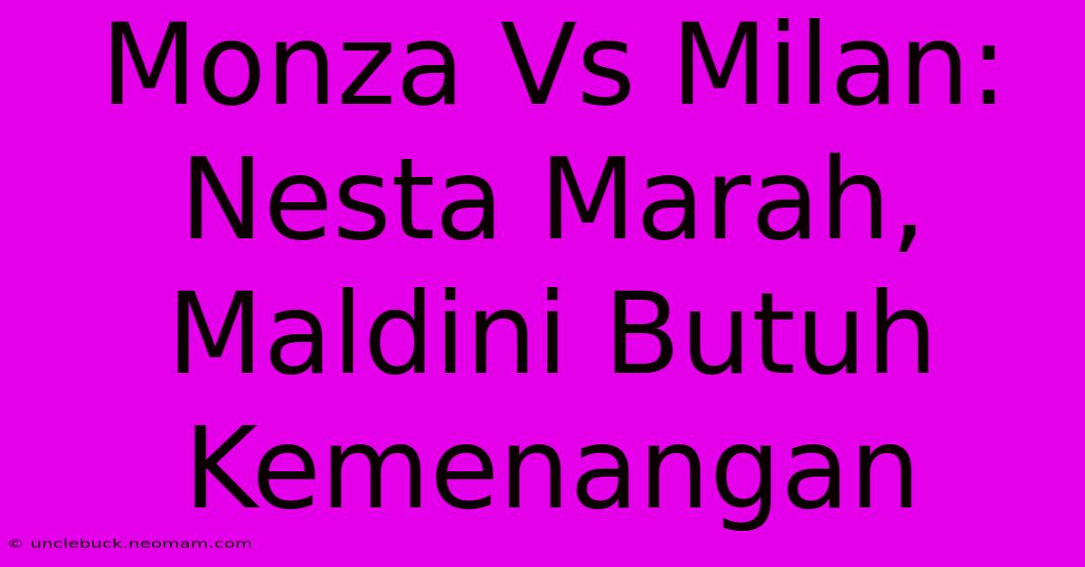 Monza Vs Milan: Nesta Marah, Maldini Butuh Kemenangan