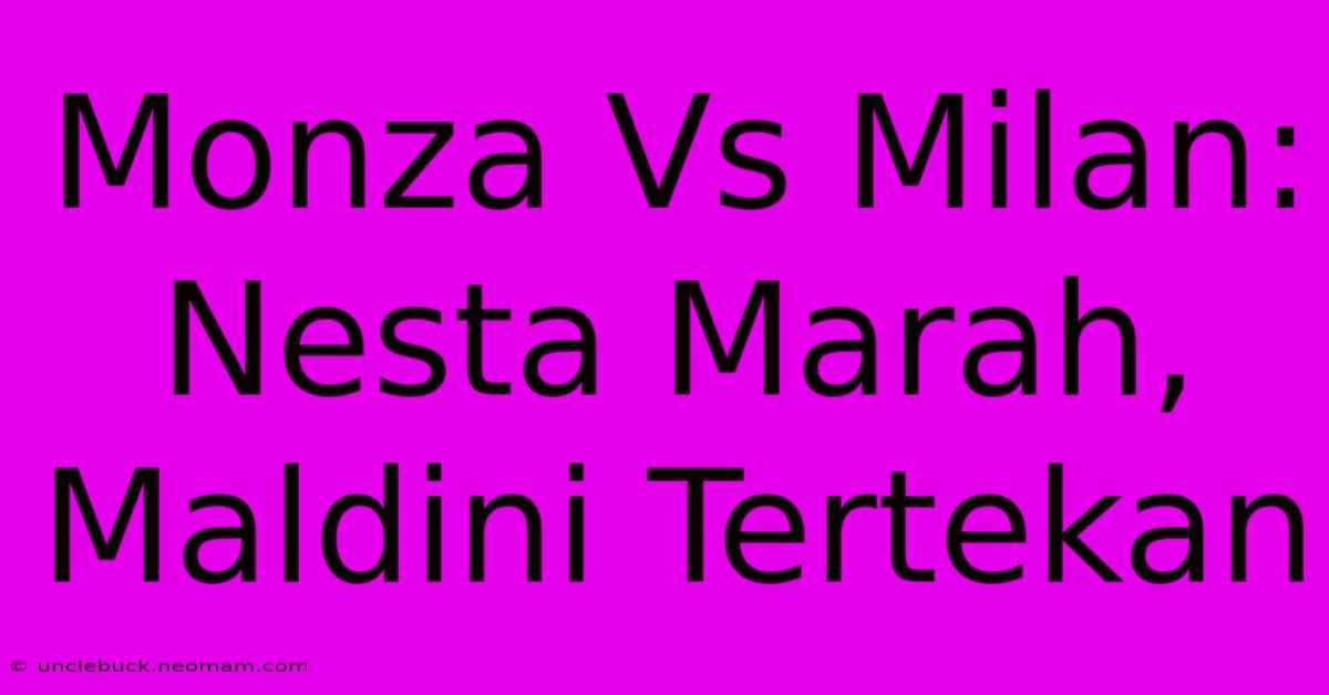 Monza Vs Milan: Nesta Marah, Maldini Tertekan