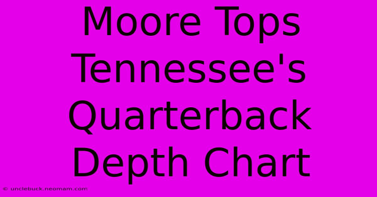 Moore Tops Tennessee's Quarterback Depth Chart