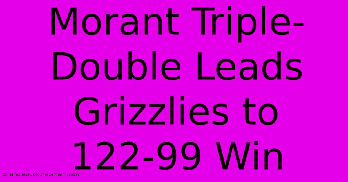 Morant Triple-Double Leads Grizzlies To 122-99 Win