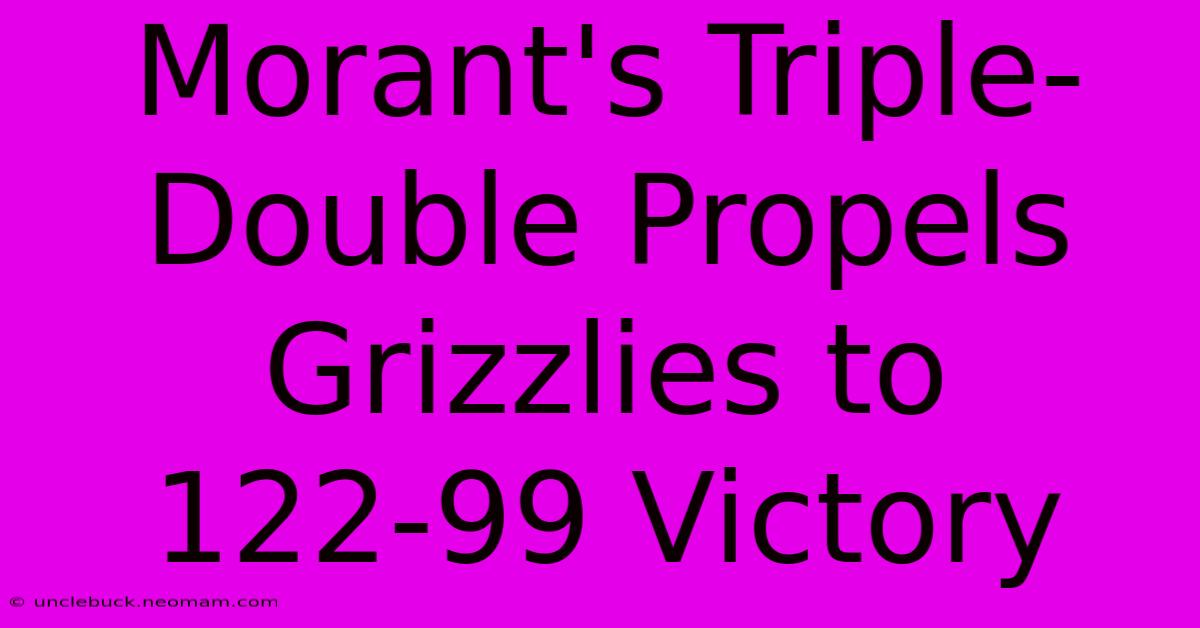 Morant's Triple-Double Propels Grizzlies To 122-99 Victory 