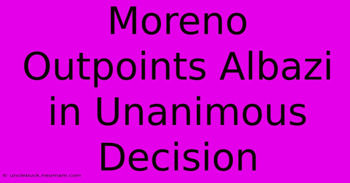 Moreno Outpoints Albazi In Unanimous Decision