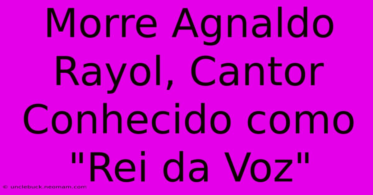 Morre Agnaldo Rayol, Cantor Conhecido Como 