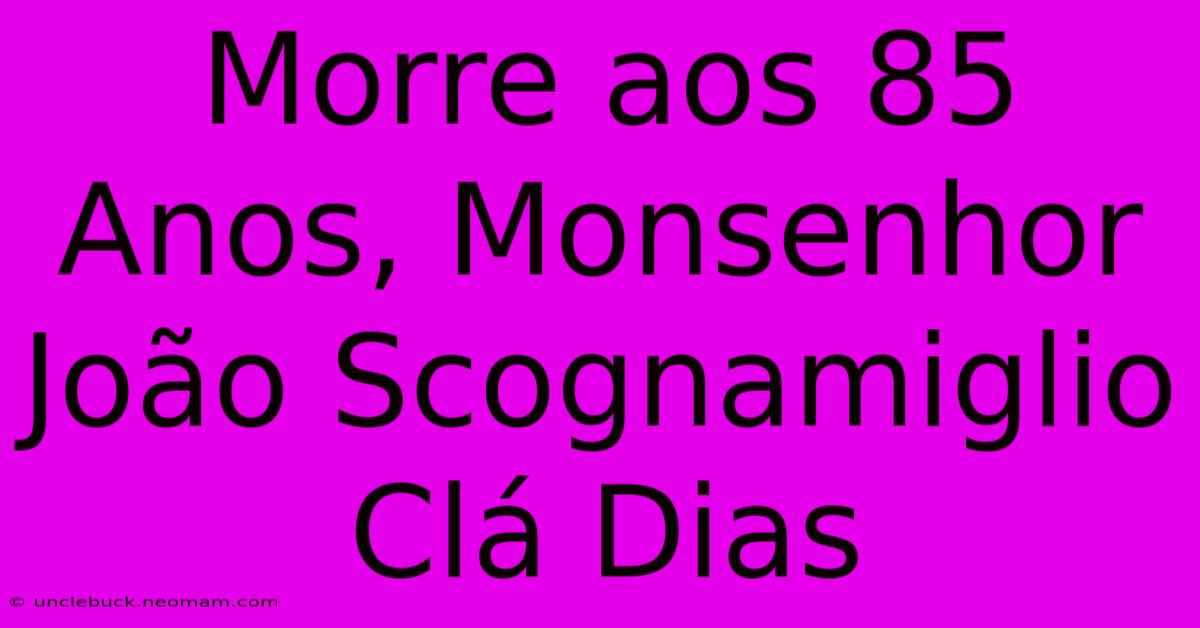 Morre Aos 85 Anos, Monsenhor João Scognamiglio Clá Dias